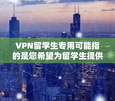 VPN留学生专用可能指的是您希望为留学生提供专门的VPN设备或软件,用于连接到特定地区的VPN服务器或网络。以下是一些可能的解决方案 VPN留学生专用可能指的是您希望为留学生提供专门的VPN设备或软件,用于连接到特定地区的VPN服务器或网络。以下是一些可能的解决方案