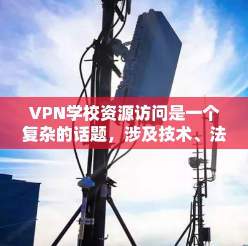 VPN学校资源访问是一个复杂的话题,涉及技术、法律和道德等多个方面。以下是对此问题的总结与分析 VPN学校资源访问是一个复杂的话题,涉及技术、法律和道德等多个方面。以下是对此问题的总结与分析