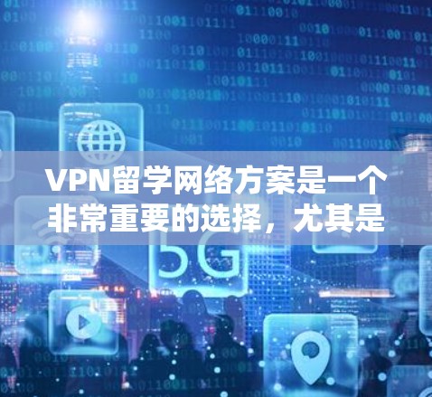 VPN留学网络方案是一个非常重要的选择,尤其是对于希望留学的中国学生或研究者来说,确保网络的安全和稳定是非常关键的。以下是一些常见的VPN推荐方案,供您参考 VPN留学网络方案是一个非常重要的选择,尤其是对于希望留学的中国学生或研究者来说,确保网络的安全和稳定是非常关键的。以下是一些常见的VPN推荐方案,供您参考