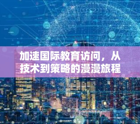 加速国际教育访问，从技术到策略的漫漫旅程