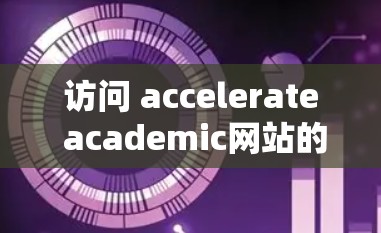 访问 accelerate academic网站的步骤如下