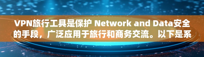 VPN旅行工具是保护 Network and Data安全的手段,广泛应用于旅行和商务交流。以下是系统地学习和了解这些工具的方法和步骤,帮助您更好地应用这些工具 VPN旅行工具是保护 Network and Data安全的手段,广泛应用于旅行和商务交流。以下是系统地学习和了解这些工具的方法和步骤,帮助您更好地应用这些工具