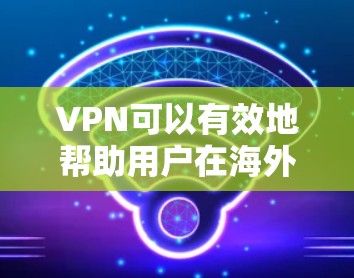 VPN可以有效地帮助用户在海外旅行中使用更安全、更便捷的网络服务，尤其是在需要快速连接网络、避免被海关查到的情况下。以下是VPN在海外旅行中的具体应用和好处