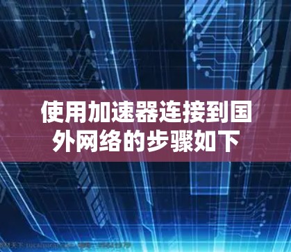 使用加速器连接到国外网络的步骤如下