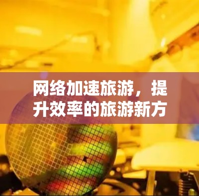 网络加速旅游，提升效率的旅游新方向