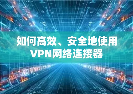 如何高效、安全地使用VPN网络连接器