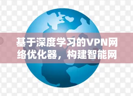基于深度学习的VPN网络优化器，构建智能网络保障安全,