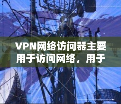VPN网络访问器主要用于访问网络,用于加密通信、安全访问、文件下载或访问特定网站等目的。以下是关于VPN网络访问器的常见问题和解决方案 VPN网络访问器主要用于访问网络,用于加密通信、安全访问、文件下载或访问特定网站等目的。以下是关于VPN网络访问器的常见问题和解决方案