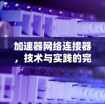 加速器网络连接器，技术与实践的完美融合