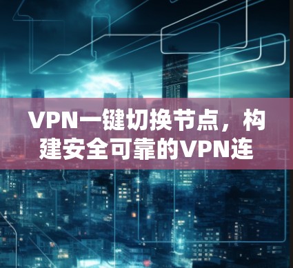 VPN一键切换节点,构建安全可靠的VPN连接 VPN一键切换节点,构建安全可靠的VPN连接