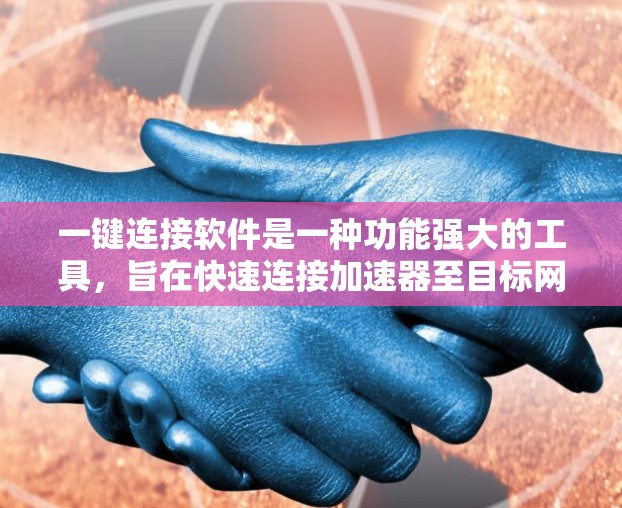 一键连接软件是一种功能强大的工具，旨在快速连接加速器至目标网站，简化用户下载文件的流程。以下是该软件的详细介绍