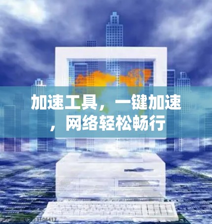 加速工具,一键加速,网络轻松畅行 加速工具,一键加速,网络轻松畅行