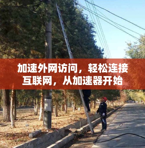 加速外网访问，轻松连接互联网，从加速器开始