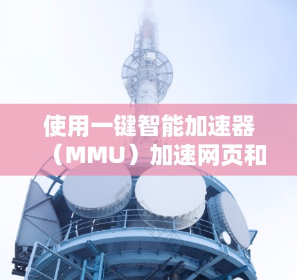 使用一键智能加速器（MMU）加速网页和下载，是提升服务器资源利用率和下载速度的有效方法。以下是一个详细且清晰的步骤指南