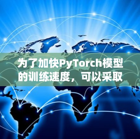 为了加快PyTorch模型的训练速度，可以采取以下步骤