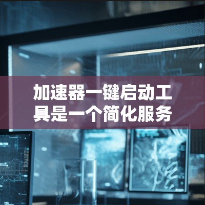 加速器一键启动工具是一个简化服务器加速过程的工具，旨在帮助用户快速启动和管理服务器加速功能。以下是关于加速器一键启动工具的详细信息
