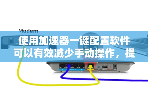 使用加速器一键配置软件可以有效减少手动操作，提高配置效率。以下是详细的步骤指南