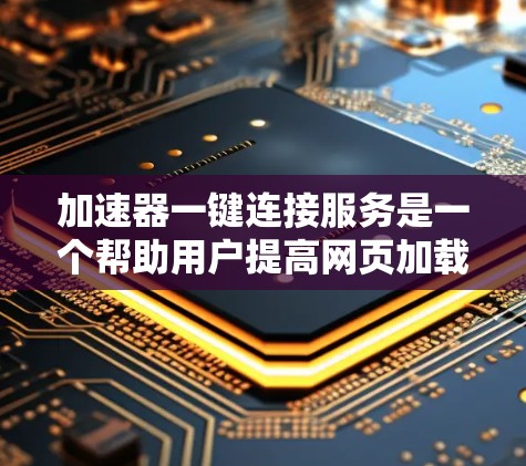 加速器一键连接服务是一个帮助用户提高网页加载速度的工具，通过一次性连接多个网站，节省时间和资源。以下是关于加速器一键连接服务的详细解答