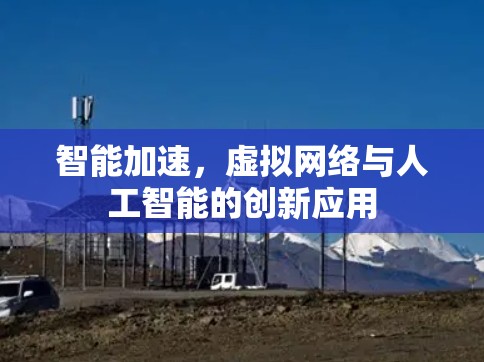 智能加速,虚拟网络与人工智能的创新应用 智能加速,虚拟网络与人工智能的创新应用