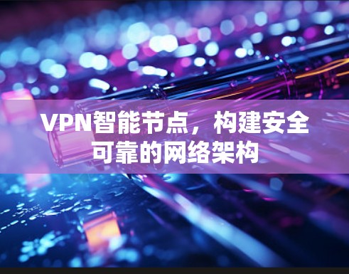 VPN智能节点,构建安全可靠的网络架构 VPN智能节点,构建安全可靠的网络架构