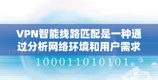 VPN智能线路匹配是一种通过分析网络环境和用户需求，推荐最适合的VPN服务的技术。以下是详细介绍