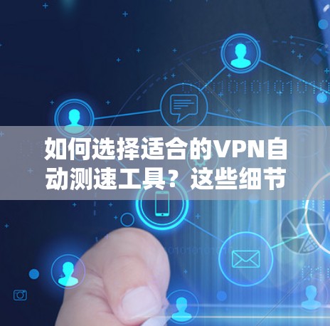 如何选择适合的VPN自动测速工具？这些细节决定成败
