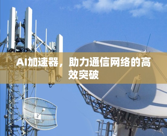 AI加速器，助力通信网络的高效突破