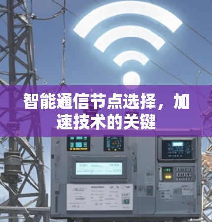 智能通信节点选择，加速技术的关键