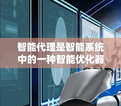 智能代理是智能系统中的一种智能优化器，主要用于提高下载和上传任务的效率和性能。它通过优化下载和上传过程，减少延迟和网络使用率，同时自动管理文件和下载源。以下是智能代理的基本概念和组成部分