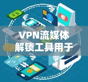 VPN流媒体解锁工具用于连接到VPN服务器，允许用户访问流媒体内容。以下是一些常用工具及其使用方法