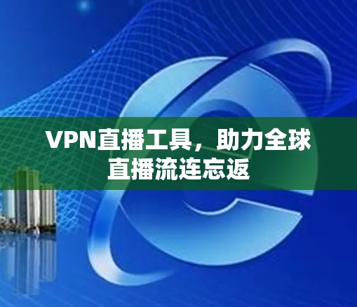 VPN直播工具,助力全球直播流连忘返 VPN直播工具,助力全球直播流连忘返