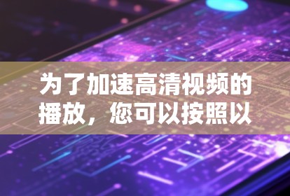 为了加速高清视频的播放，您可以按照以下步骤操作