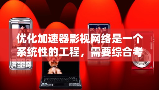 优化加速器影视网络是一个系统性的工程，需要综合考虑多个方面以达到最佳效果。以下是一个结构化的优化步骤指南