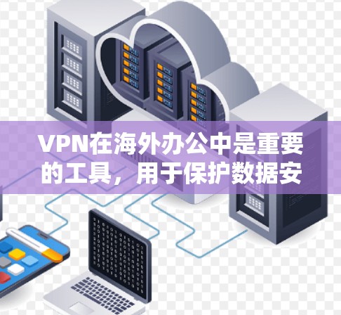 VPN在海外办公中是重要的工具，用于保护数据安全，防止网络攻击和诈骗。以下是根据您的问题整理出的步骤说明