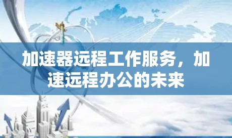 加速器远程工作服务，加速远程办公的未来