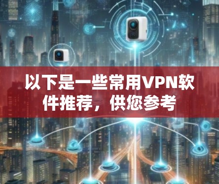 以下是一些常用VPN软件推荐，供您参考