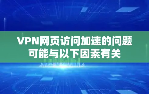 VPN网页访问加速的问题可能与以下因素有关