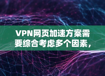 VPN网页加速方案需要综合考虑多个因素，包括VPN服务器的延迟、网络带宽、防火墙设置以及加密方式等。以下是一些通用的VPN加速方法和建议，帮助你优化VPN连接的速度
