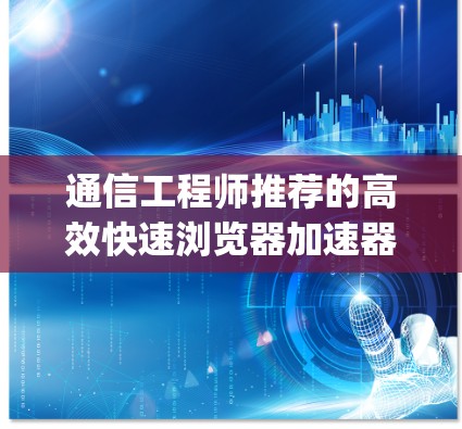 通信工程师推荐的高效快速浏览器加速器工具，ProKey Rapid Browser