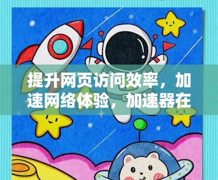 提升网页访问效率，加速网络体验，加速器在现代网络优化中的作用