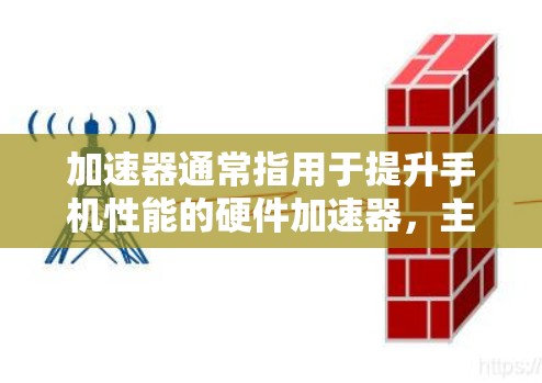 加速器通常指用于提升手机性能的硬件加速器,主要包括 加速器通常指用于提升手机性能的硬件加速器,主要包括