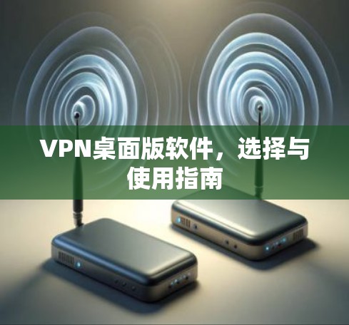 VPN桌面版软件，选择与使用指南