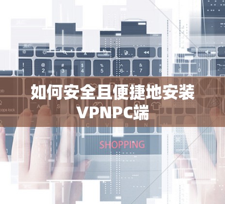 如何安全且便捷地安装VPNPC端