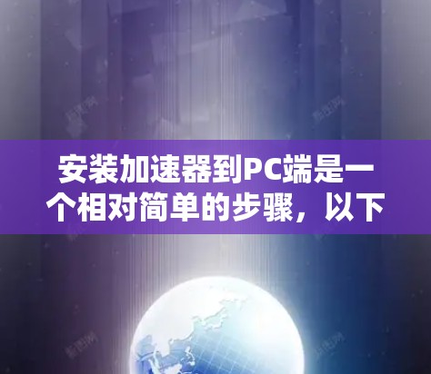 安装加速器到PC端是一个相对简单的步骤，以下是详细的步骤指南
