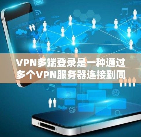 VPN多端登录是一种通过多个VPN服务器连接到同一个网络环境，同时支持多设备访问的技术。以下是关于VPN多端登录的详细信息