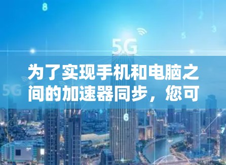 为了实现手机和电脑之间的加速器同步，您可以按照以下步骤操作