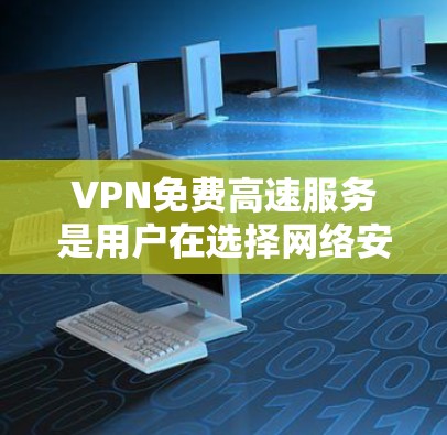 VPN免费高速服务是用户在选择网络安全工具时非常关注的选项之一，具体来说，这些服务通常提供了没有费用的网络连接，通过高速网络传输数据。以下是关于这些服务的主要特点、优缺点和适用场景的详细分析