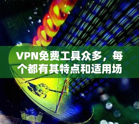 VPN免费工具众多,每个都有其特点和适用场景,以下是详细的分析和推荐 VPN免费工具众多,每个都有其特点和适用场景,以下是详细的分析和推荐