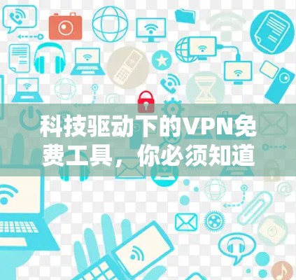 科技驱动下的VPN免费工具,你必须知道的优质选择 科技驱动下的VPN免费工具,你必须知道的优质选择