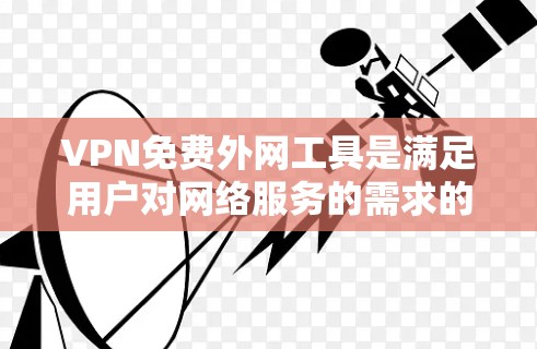 VPN免费外网工具是满足用户对网络服务的需求的选项，但需谨慎使用。以下是一些推荐的免费VPN软件，它们在功能和安全性上各有特点
